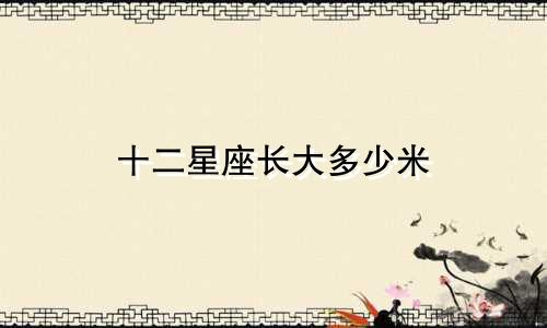 十二星座长大多少米