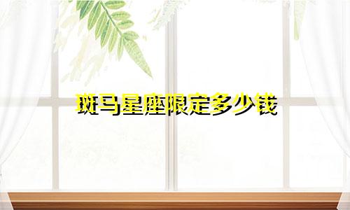 斑马星座限定多少钱