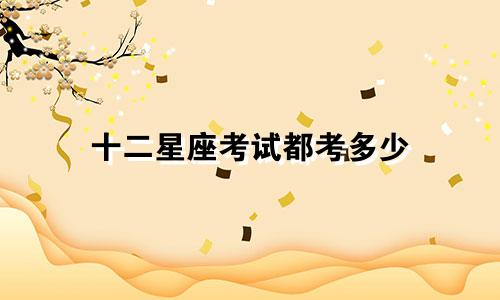 十二星座考试都考多少