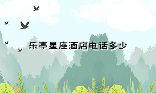 乐亭星座酒店电话多少