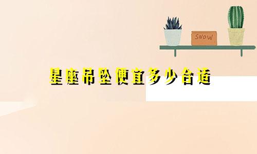 星座吊坠便宜多少合适