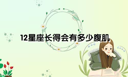 12星座长得会有多少腹肌