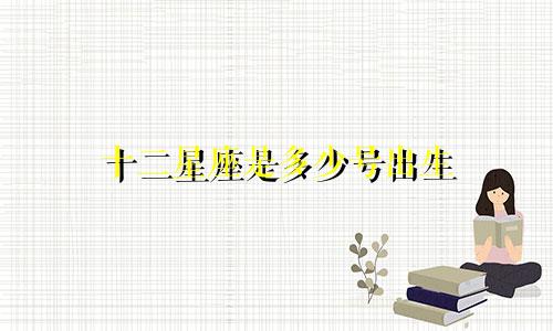 十二星座是多少号出生