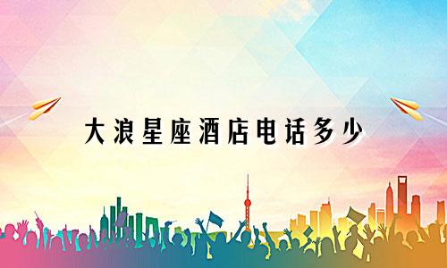 大浪星座酒店电话多少