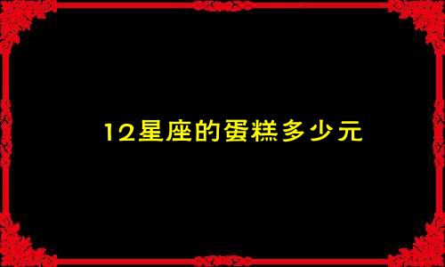 12星座的蛋糕多少元