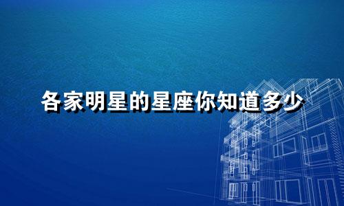 各家明星的星座你知道多少