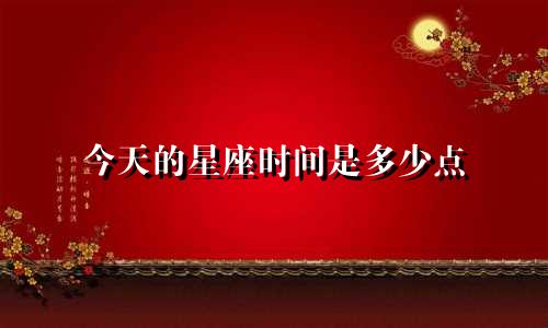 今天的星座时间是多少点