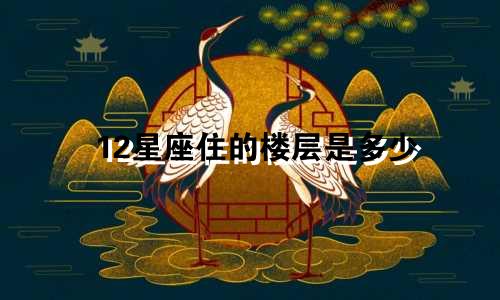 12星座住的楼层是多少
