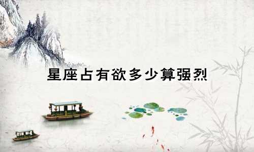 星座占有欲多少算强烈