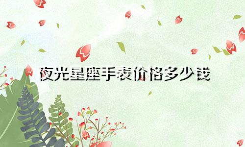 夜光星座手表价格多少钱