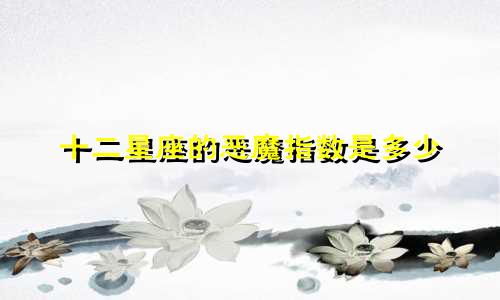十二星座的恶魔指数是多少