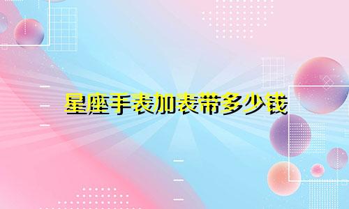星座手表加表带多少钱