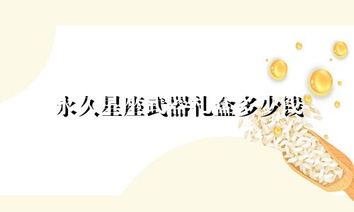 永久星座武器礼盒多少钱