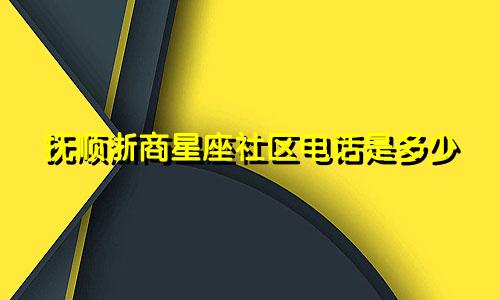 抚顺浙商星座社区电话是多少