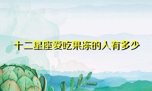 十二星座爱吃果冻的人有多少