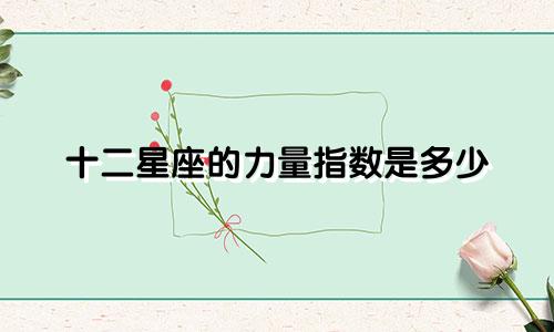 十二星座的力量指数是多少
