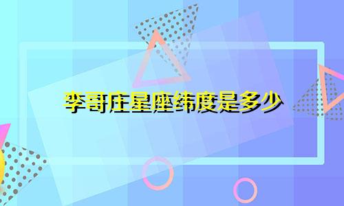 李哥庄星座纬度是多少