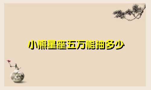 小熊星座五万能抽多少
