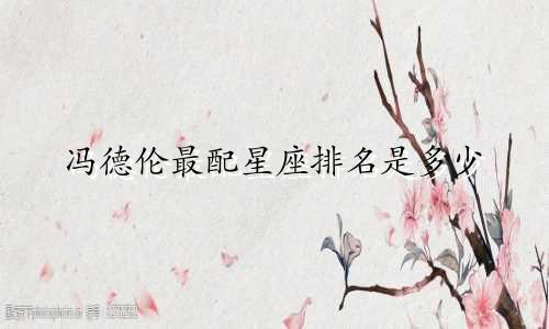 冯德伦最配星座排名是多少