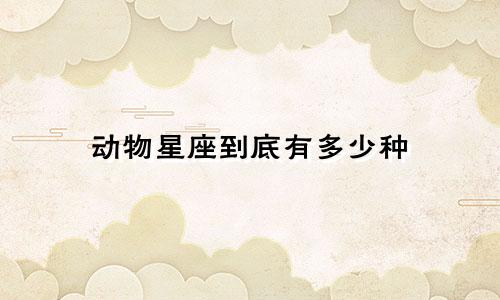 动物星座到底有多少种
