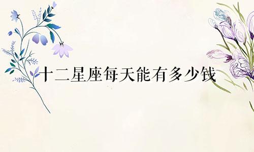 十二星座每天能有多少钱