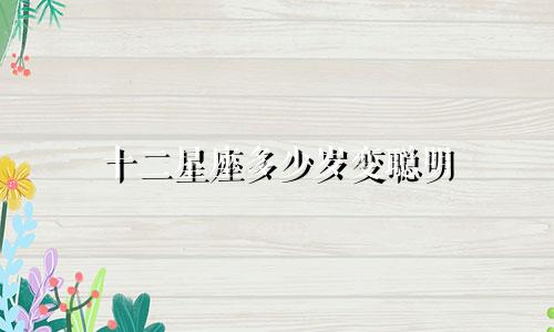 十二星座多少岁变聪明