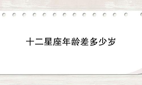 十二星座年龄差多少岁