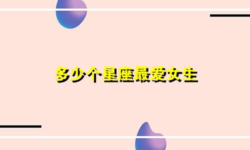 多少个星座最爱女生