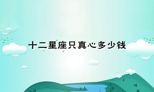 十二星座只真心多少钱