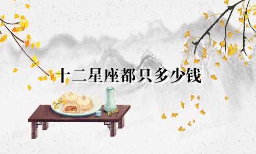 十二星座都只多少钱
