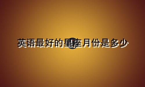 英语最好的星座月份是多少