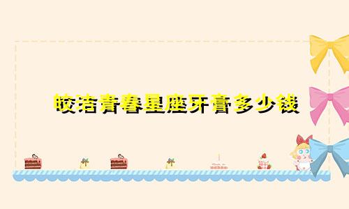 皎洁青春星座牙膏多少钱