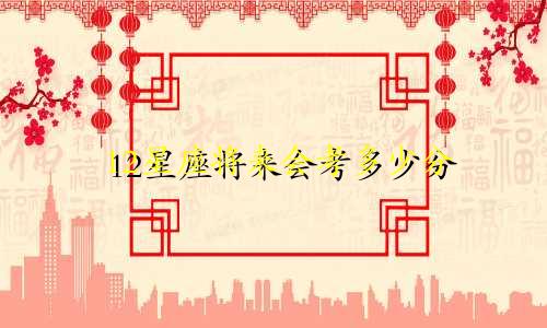 12星座将来会考多少分