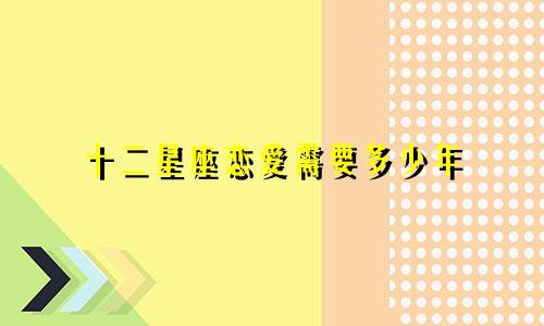 十二星座恋爱需要多少年