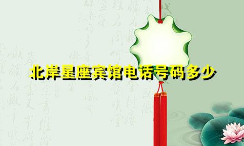 北岸星座宾馆电话号码多少