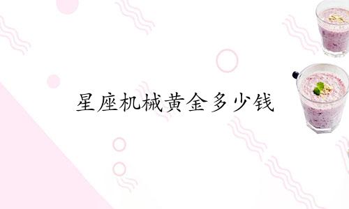 星座机械黄金多少钱