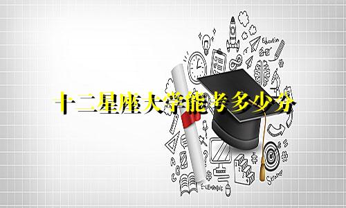 十二星座大学能考多少分