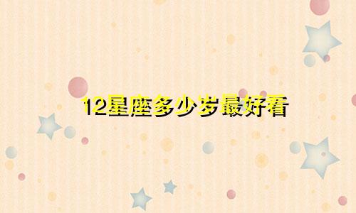 12星座多少岁最好看