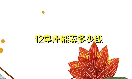 12星座能卖多少钱