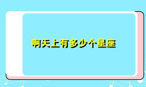 啊天上有多少个星座
