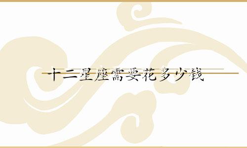 十二星座需要花多少钱