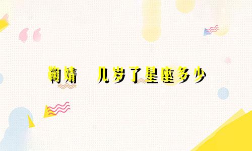 鞠婧祎几岁了星座多少