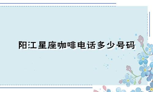 阳江星座咖啡电话多少号码