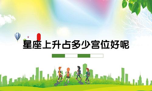 星座上升占多少宫位好呢