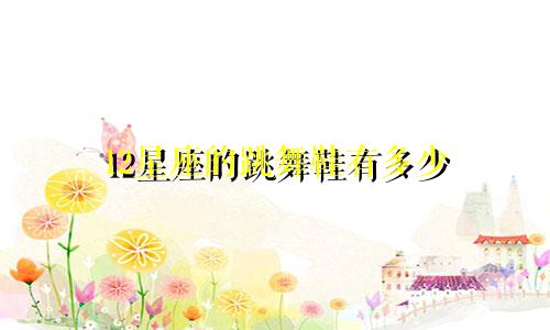 12星座的跳舞鞋有多少