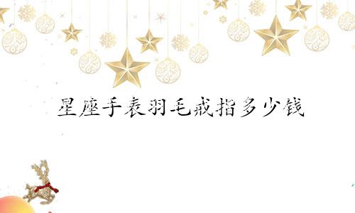 星座手表羽毛戒指多少钱