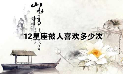 12星座被人喜欢多少次