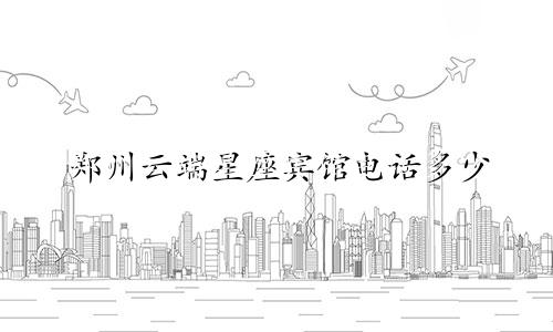 郑州云端星座宾馆电话多少