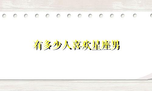 有多少人喜欢星座男
