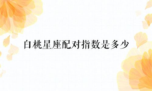 白桃星座配对指数是多少